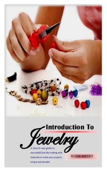 Introduction to Jewelry: A clear & easy guide to successful jewelry making with materials to make your projects unique and durable