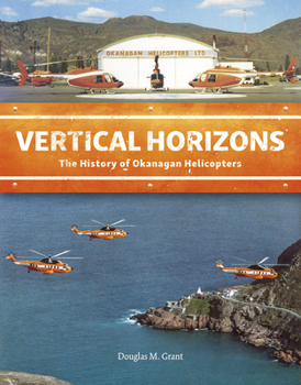 Hardcover Vertical Horizons: The History of Okanagan Helicopters Book