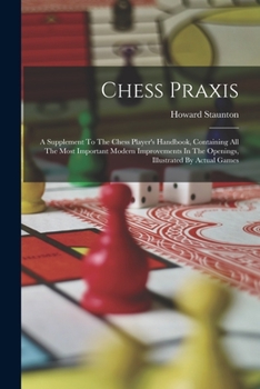 Paperback Chess Praxis: A Supplement To The Chess Player's Handbook, Containing All The Most Important Modern Improvements In The Openings, Il Book