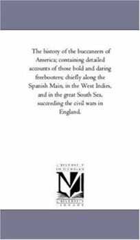 Paperback The History of the Buccaneers of America; Containing Detailed Accounts of Those Bold and Daring Freebooters; Chiefly Along the Spanish Main, in the We Book