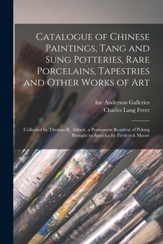 Paperback Catalogue of Chinese Paintings, Tang and Sung Potteries, Rare Porcelains, Tapestries and Other Works of Art: Collected by Thomas R. Abbott, a Permanen Book