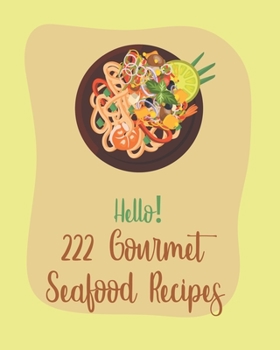 Paperback Hello! 222 Gourmet Seafood Recipes: Best Gourmet Seafood Cookbook Ever For Beginners [Book 1] Book