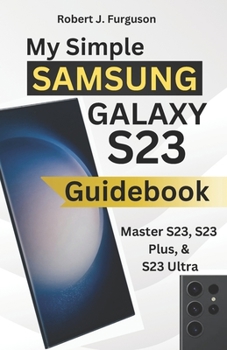 My Simple Samsung Galaxy S23 Guidebook: Master S23, S23 Plus, & S23 Ultra