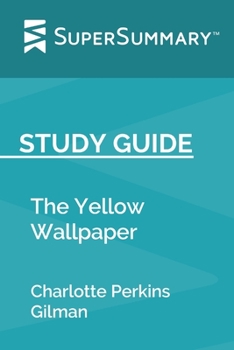 Study Guide: The Yellow Wallpaper by Charlotte Perkins Gilman (SuperSummary)