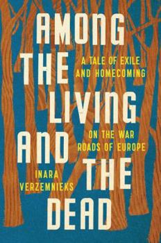 Hardcover Among the Living and the Dead: A Tale of Exile and Homecoming on the War Roads of Europe Book