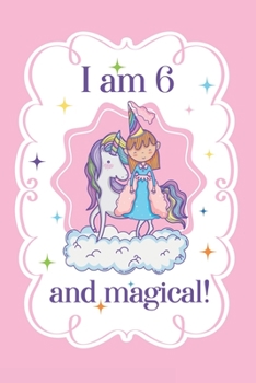 I am 6 and Magical: A Princess Birthday with Unicorn Journal for 6 year old Girls / Rainbow, Fairy, Magic, Princess & Unicorn Theme