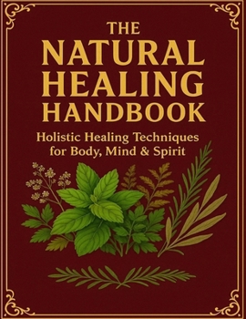 The Natural Healing Handbook; Holistic Healing Techniques for Body, Mind & Spirit