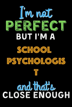 Paperback I'm Not Perfect But I'm a School Psychologist And That's Close Enough - School Psychologist Notebook And Journal Gift Ideas: Lined Notebook / Journal Book