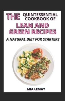 The Quintessential Cookbook Of Lean And Green Recipes: A Natural Diet For Starters