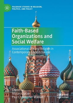 Faith-Based Organizations and Social Welfare: Associational Life and Religion in Contemporary Eastern Europe (Palgrave Studies in Religion, Politics, and Policy)