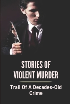 Paperback Stories Of Violent Murder: Trail Of A Decades-Old Crime: True Murder Crime Event Book