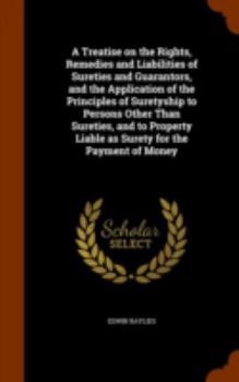 Hardcover A Treatise on the Rights, Remedies and Liabilities of Sureties and Guarantors, and the Application of the Principles of Suretyship to Persons Other Th Book