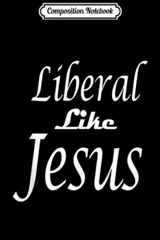 Composition Notebook: Liberal like jesus  Journal/Notebook Blank Lined Ruled 6x9 100 Pages
