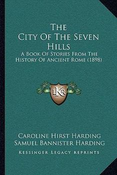 Paperback The City Of The Seven Hills: A Book Of Stories From The History Of Ancient Rome (1898) Book
