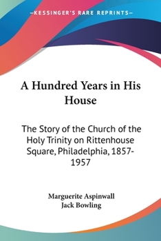 Paperback A Hundred Years in His House: The Story of the Church of the Holy Trinity on Rittenhouse Square, Philadelphia, 1857-1957 Book