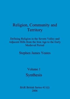 Religion, Community and Territory, Volume 1: Defining Religion in the Severn Valley and Adjacent Hills from the Iron Age to the Early Medieval Period. Volume 1-Synthesis