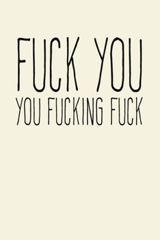 Fuck You You Fucking Fuck: Gag Gift Funny Blank Lined Notebook Journal or Notepad