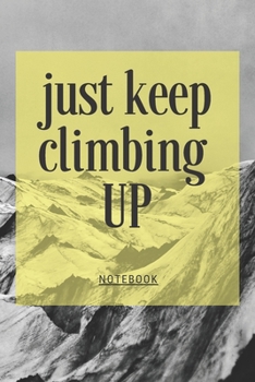 Just Keep Climbing: Climbing Journal, Lined Blank Notebook, Mountain Climbing Diary to Write In, Perfect Gift for Rock Climbers, Outdoor Extreme Sports Notebook, Mountain Lovers Book