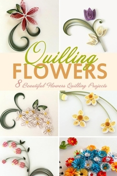 Paperback Flowers Quilling: 8 Beautiful Flowers Quilling Projects Book