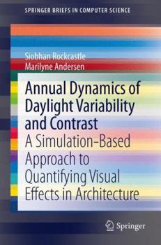 Paperback Annual Dynamics of Daylight Variability and Contrast: A Simulation-Based Approach to Quantifying Visual Effects in Architecture Book