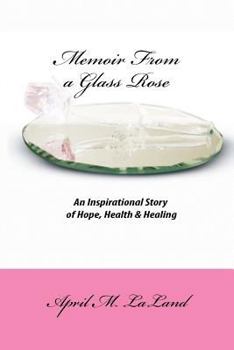 Memoir from a Glass Rose: An Inspirational Story of Hope, Health & Healing