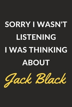 Sorry I Wasn't Listening I Was Thinking About Jack Black: Jack Black Journal Notebook to Write Down Things, Take Notes, Record Plans or Keep Track of Habits (6" x 9" - 120 Pages)