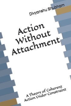 Paperback Action Without Attachment: A Theory of Coherent Action Under Constraint Book