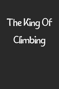 The King Of Climbing: Lined Journal, 120 Pages, 6 x 9, Funny Climbing Gift Idea, Black Matte Finish (The King Of Climbing Journal)