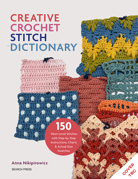 Creative Crochet Stitch Dictionary: 150 next-level stitches with step-by-step instructions, charts & actual-size swatches