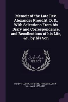 Paperback Memoir of the Late Rev. Alexander Proudfit, D. D., With Selections From his Diary and Correspondence, and Recollections of his Life, &c., by his Son Book