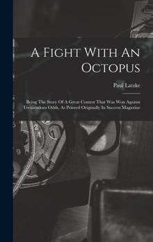 A Fight With An Octopus: Being The Story Of A Great Contest That Was Won Against Tremendous Odds, As Printed Originally In Success Magazine