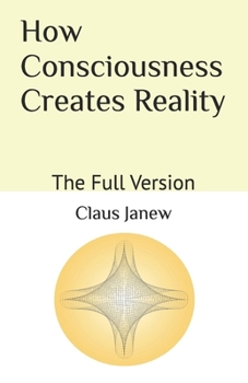 Paperback How Consciousness Creates Reality: The Full Version Book