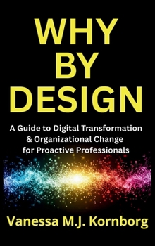 Hardcover Why By Design: A Guide to Digital Transformation & Organizational Change for Proactive Professionals Book