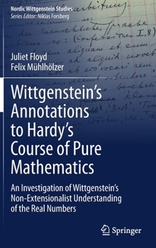 Hardcover Wittgenstein's Annotations to Hardy's Course of Pure Mathematics: An Investigation of Wittgenstein's Non-Extensionalist Understanding of the Real Numb Book