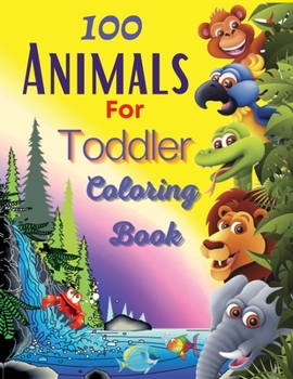 Paperback 100 Animals For Toddler Coloring Book: Easy and Fun Educational Coloring Pages of Animals for Little Kids Age 2-4, 4-8, Boys, Girls, Preschool and Kin Book