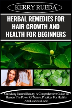 Paperback Herbal Remedies for Hair Growth and Health for Beginners: Unlocking Natural Beauty, A Comprehensive Guide To Harness The Power Of Nature, Practices Fo Book