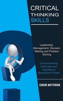 Paperback Critical Thinking Skills: Leadership, Management, Decision Making and Problem Solving (Critical-thinking Exercises and Activities to Boost Brain Power Book