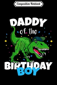 Composition Notebook: Daddy of the Birthday Boy Dinosaur T Rex Anniversary  Journal/Notebook Blank Lined Ruled 6x9 100 Pages