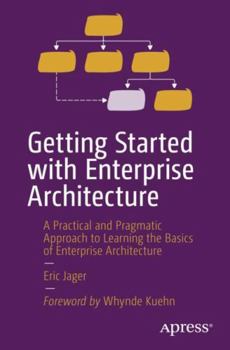 Paperback Getting Started with Enterprise Architecture: A Practical and Pragmatic Approach to Learning the Basics of Enterprise Architecture Book