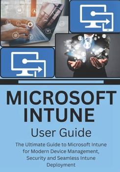 Paperback Microsoft Intune User Guide: The Ultimate Guide to Microsoft Intune for Modern Device Management, Security and Seamless Intune Deployment Book