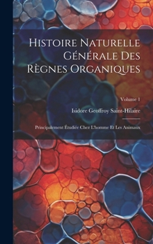 Hardcover Histoire Naturelle Générale Des Règnes Organiques: Principalement Étudiée Chez L'homme Et Les Animaux; Volume 1 [French] Book