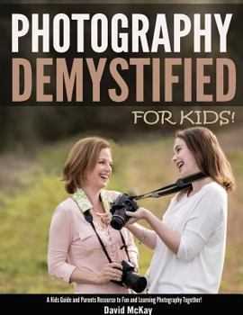 Paperback Photography Demystified - For Kids!: A Kid's Guide and Parents Resource to Fun and Learning Photography Together Book