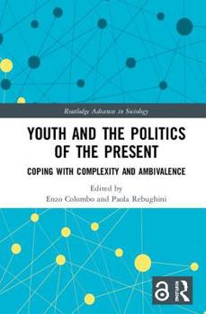 Youth and the Politics of the Present: Coping with Complexity and Ambivalence - Book  of the Routledge Advances in Sociology