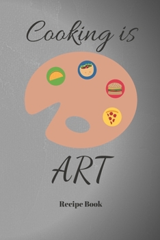 Cooking is Art: Blank Recipe Journal/Book to Write in Favorite Recipes and Meals 6x9, 105 pages