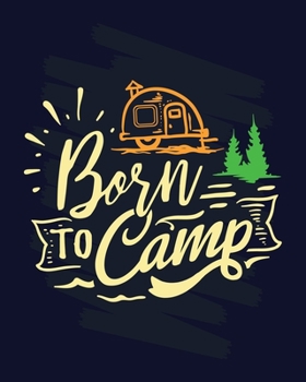 Born To Camp: Camping Journal Log Book. A perfect camping trip journal. Best camping journals to write in trip memories