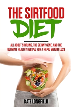 Paperback The Sirtfood Diet: All About Sirtuins, the Skinny Gene, and the Ultimate Healthy Recipes for a Rapid Weight Loss Book