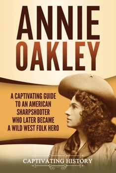 Paperback Annie Oakley: A Captivating Guide to an American Sharpshooter Who Later Became a Wild West Folk Hero Book