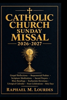 CATHOLIC CHURCH SUNDAY MISSAL 2026-2027: Gospel reflections, responsorial Psalms, scripture meditations, sacred prayers, Mass readings, eucharistic ... calendar, feast celebrations, holy days