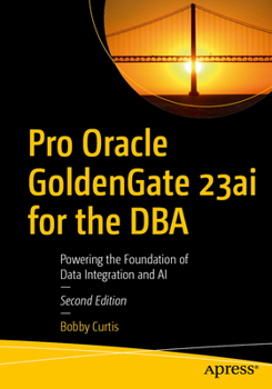Paperback Pro Oracle Goldengate 23ai for the DBA: Powering the Foundation of Data Integration and AI Book