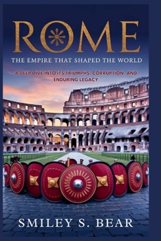 Paperback Rome: The Empire That Shaped the World: An In-Depth Journey Through Its Triumphs, Corruption, and Lasting Influence Book